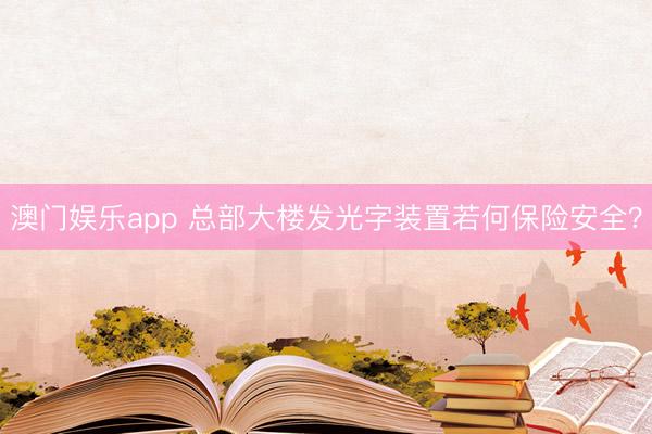 澳门娱乐app 总部大楼发光字装置若何保险安全？