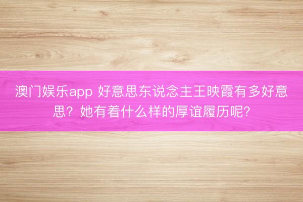 澳门娱乐app 好意思东说念主王映霞有多好意思？她有着什么样的厚谊履历呢？