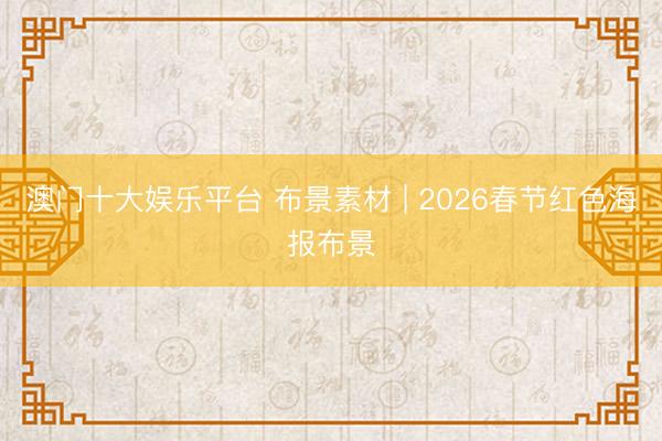 澳门十大娱乐平台 布景素材 | 2026春节红色海报布景