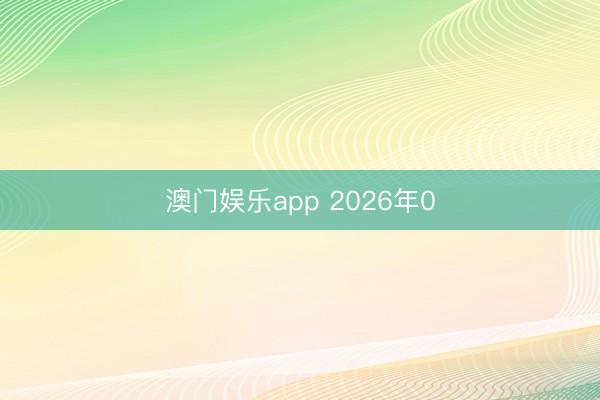 澳门娱乐app 2026年0