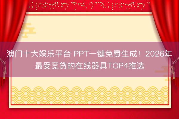 澳门十大娱乐平台 PPT一键免费生成！2026年最受宽贷的在线器具TOP4推选