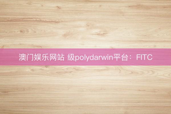 澳门娱乐网站 级polydarwin平台:FITC