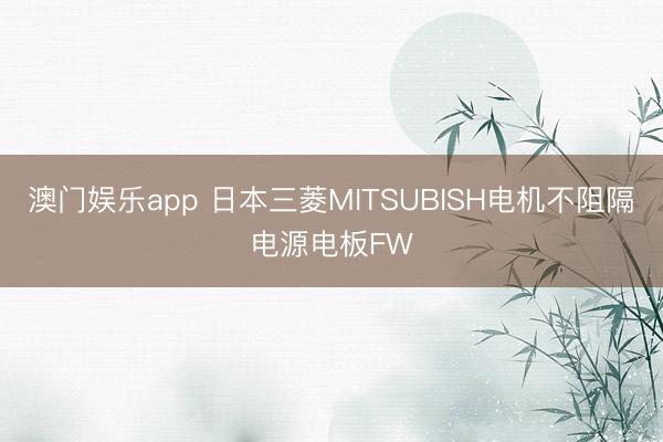 澳门娱乐app 日本三菱MITSUBISH电机不阻隔电源电板FW