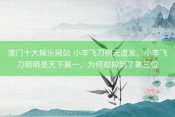 澳门十大娱乐网站 小李飞刀例无虚发，小李飞刀明明是天下第一，为何却排到了第三位
