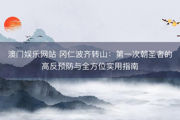 澳门娱乐网站 冈仁波齐转山：第一次朝圣者的高反预防与全方位实用指南
