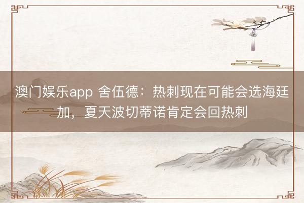 澳门娱乐app 舍伍德：热刺现在可能会选海廷加，夏天波切蒂诺肯定会回热刺