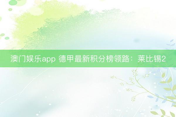 澳门娱乐app 德甲最新积分榜领路：莱比锡2