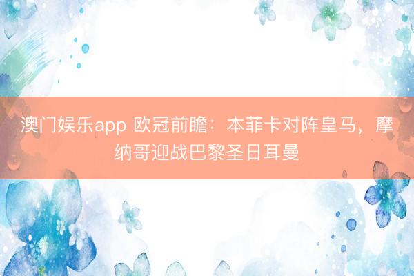 澳门娱乐app 欧冠前瞻：本菲卡对阵皇马，摩纳哥迎战巴黎圣日耳曼