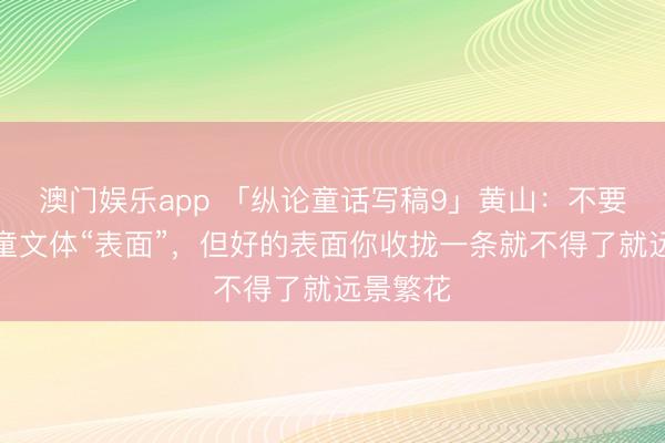 澳门娱乐app 「纵论童话写稿9」黄山:不要迷信儿童文体“表面”,但好的表面你收拢一条就不得了就远景繁花