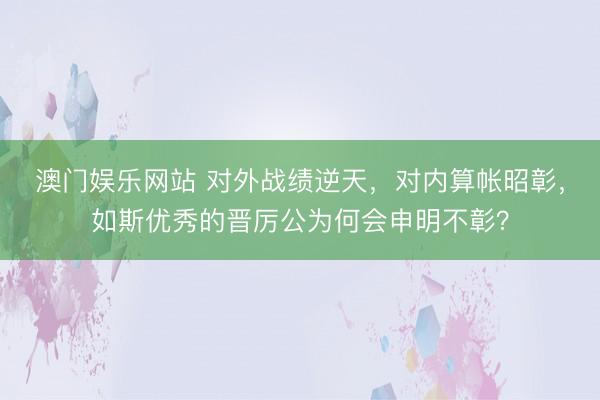 澳门娱乐网站 对外战绩逆天，对内算帐昭彰，如斯优秀的晋厉公为何会申明不彰？