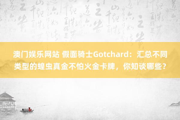 澳门娱乐网站 假面骑士Gotchard：汇总不同类型的蝗虫真金不怕火金卡牌，你知谈哪些？