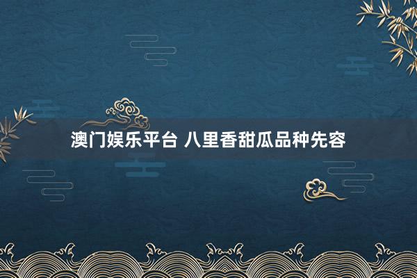 澳门娱乐平台 八里香甜瓜品种先容