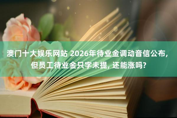 澳门十大娱乐网站 2026年待业金调动音信公布, 但员工待业金只字未提, 还能涨吗?