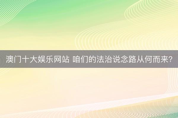 澳门十大娱乐网站 咱们的法治说念路从何而来？