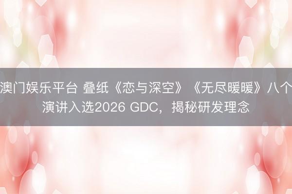 澳门娱乐平台 叠纸《恋与深空》《无尽暖暖》八个演讲入选2026 GDC，揭秘研发理念