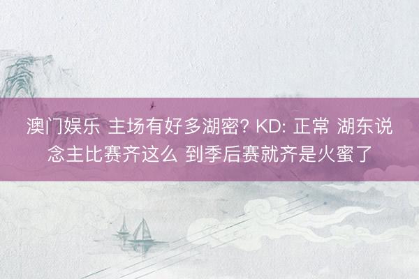 澳门娱乐 主场有好多湖密? KD: 正常 湖东说念主比赛齐这么 到季后赛就齐是火蜜了