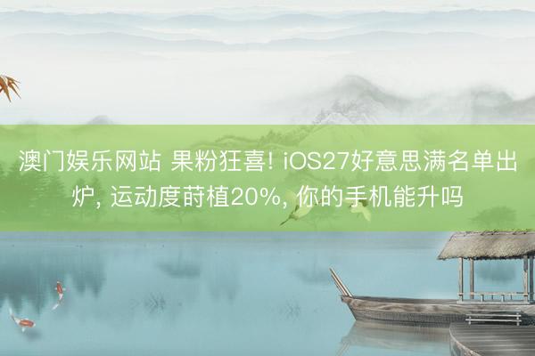 澳门娱乐网站 果粉狂喜! iOS27好意思满名单出炉, 运动度莳植20%, 你的手机能升吗