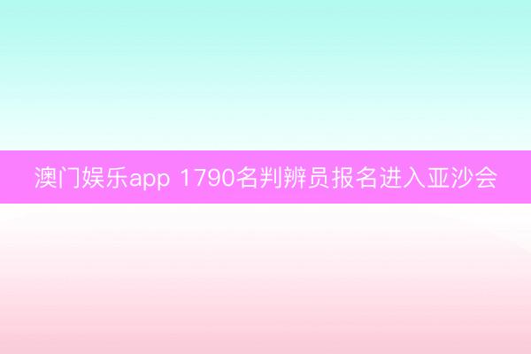 澳门娱乐app 1790名判辨员报名进入亚沙会