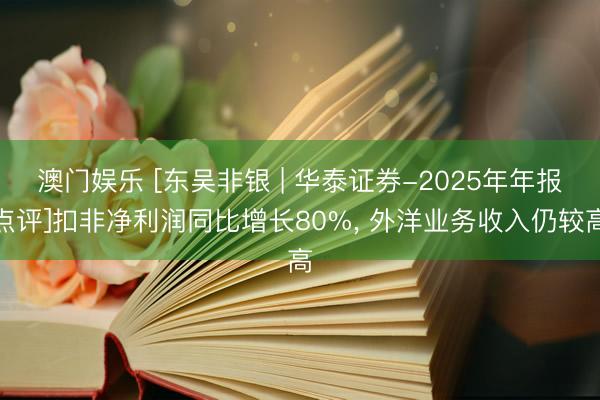 澳门娱乐 [东吴非银 | 华泰证券-2025年年报点评]扣非净利润同比增长80%， 外洋业务收入仍较高