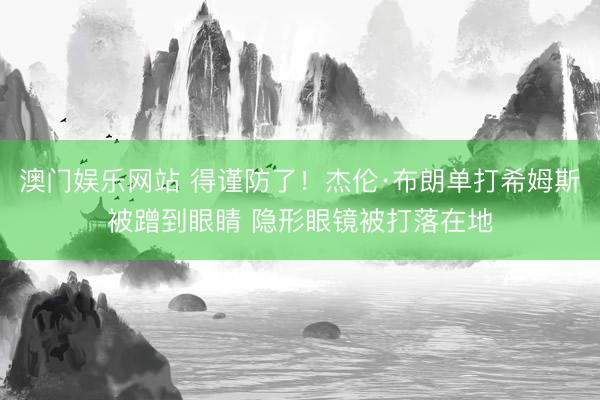 澳门娱乐网站 得谨防了！杰伦·布朗单打希姆斯被蹭到眼睛 隐形眼镜被打落在地
