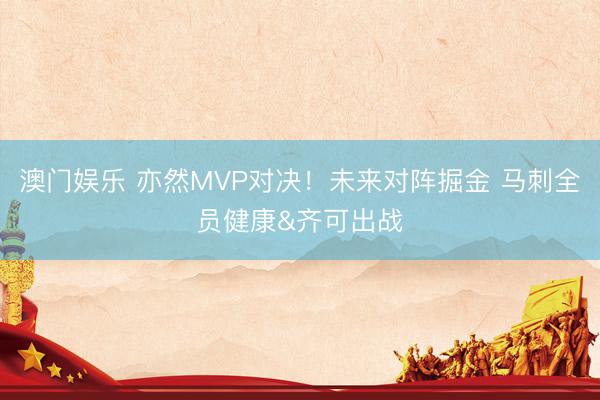 澳门娱乐 亦然MVP对决！未来对阵掘金 马刺全员健康&齐可出战