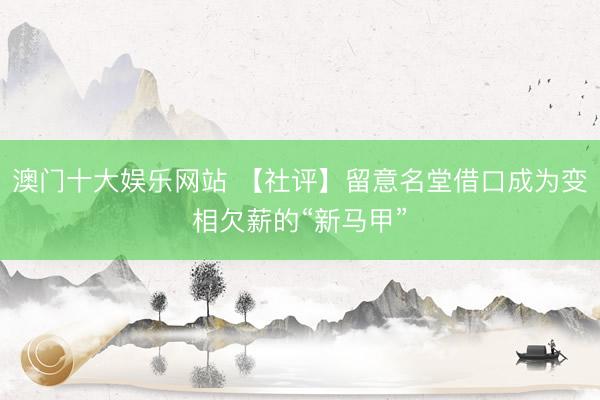 澳门十大娱乐网站 【社评】留意名堂借口成为变相欠薪的“新马甲”