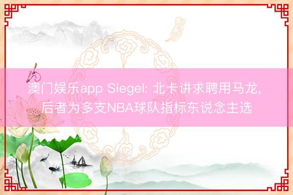 澳门娱乐app Siegel: 北卡讲求聘用马龙, 后者为多支NBA球队指标东说念主选