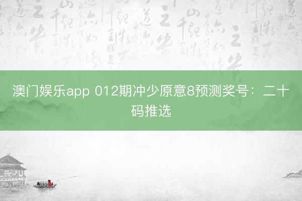 澳门娱乐app 012期冲少原意8预测奖号：二十码推选