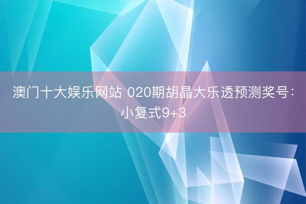 澳门十大娱乐网站 020期胡晶大乐透预测奖号:小复式9+3