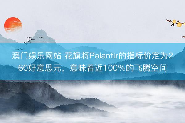 澳门娱乐网站 花旗将Palantir的指标价定为260好意思元，意味着近100%的飞腾空间