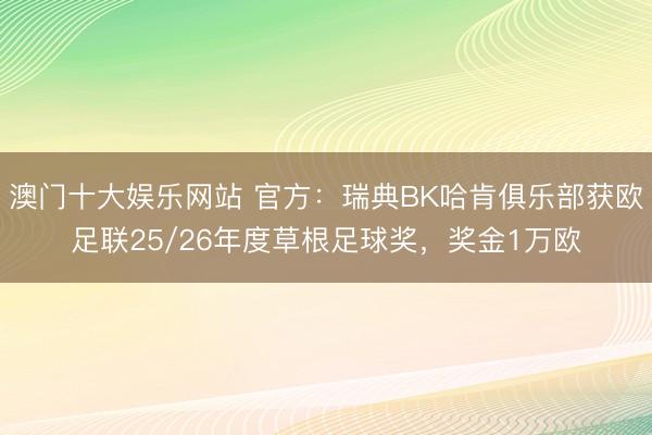 澳门十大娱乐网站 官方:瑞典BK哈肯俱乐部获欧足联25/26年度草根足球奖,奖金1万欧