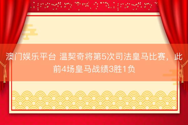 澳门娱乐平台 温契奇将第5次司法皇马比赛，此前4场皇马战绩3胜1负