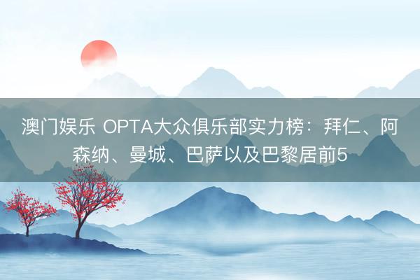 澳门娱乐 OPTA大众俱乐部实力榜：拜仁、阿森纳、曼城、巴萨以及巴黎居前5