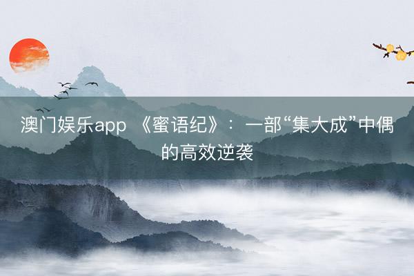 澳门娱乐app 《蜜语纪》：一部“集大成”中偶的高效逆袭