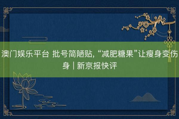 澳门娱乐平台 批号简陋贴， “减肥糖果”让瘦身变伤身 | 新京报快评