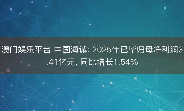 澳门娱乐平台 中国海诚: 2025年已毕归母净利润3.41亿元， 同比增长1.54%
