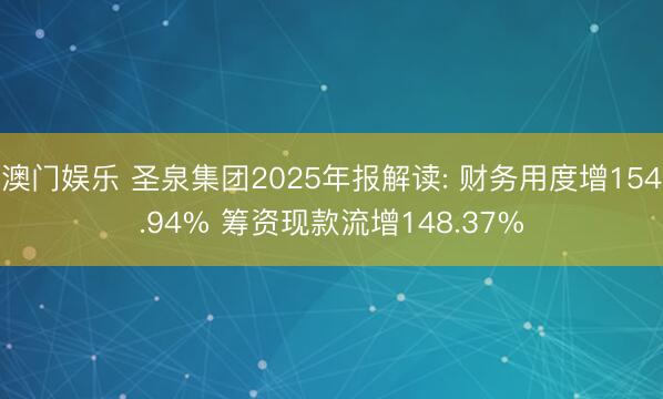 澳门娱乐 圣泉集团2025年报解读: 财务用度增154.94% 筹资现款流增148.37%