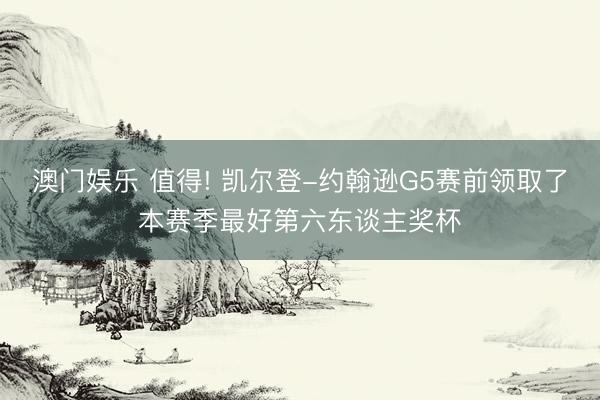 澳门娱乐 值得! 凯尔登-约翰逊G5赛前领取了本赛季最好第六东谈主奖杯
