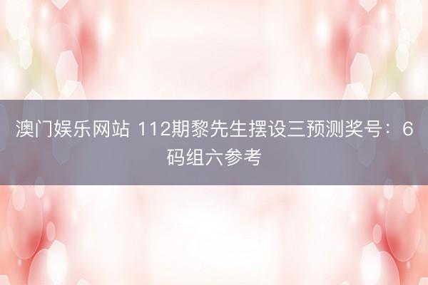 澳门娱乐网站 112期黎先生摆设三预测奖号：6码组六参考