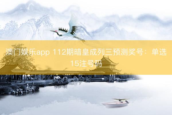 澳门娱乐app 112期暗皇成列三预测奖号：单选15注号码