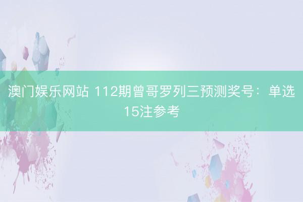 澳门娱乐网站 112期曾哥罗列三预测奖号：单选15注参考