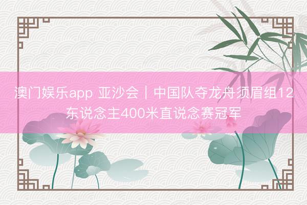 澳门娱乐app 亚沙会｜中国队夺龙舟须眉组12东说念主400米直说念赛冠军