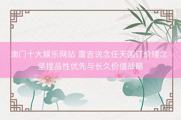 澳门十大娱乐网站 雷吉说念任天国订价理念：坚捏品性优先与长久价值战略